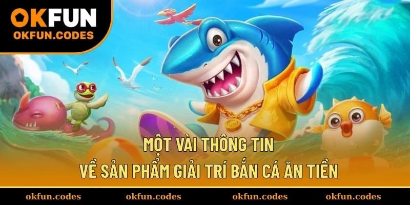 Một vài thông tin về sản phẩm giải trí bắn cá ăn tiền