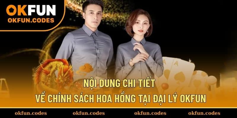 Nội dung chi tiết về chính sách hoa hồng tại đại lý OKFUN