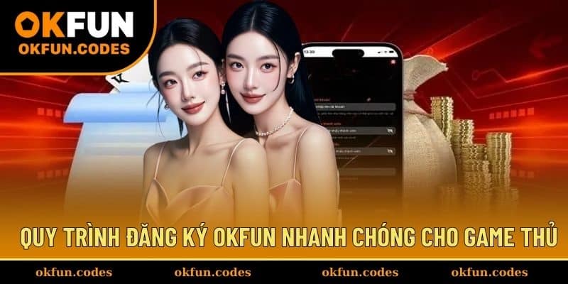 Quy trình đăng ký OKFUN nhanh chóng cho game thủ