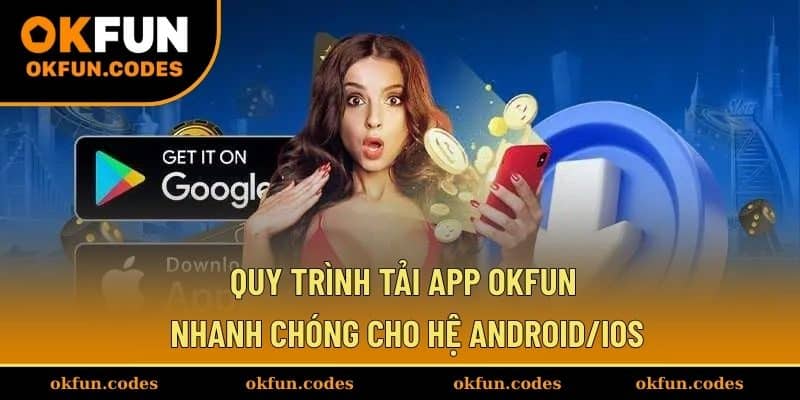 Quy trình tải app OKFUN nhanh chóng cho hệ Android/Ios