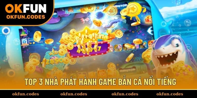 Top 3 nhà phát hành game bắn cá nổi tiếng
